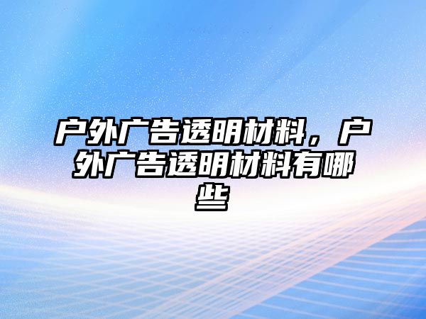 戶(hù)外廣告透明材料，戶(hù)外廣告透明材料有哪些