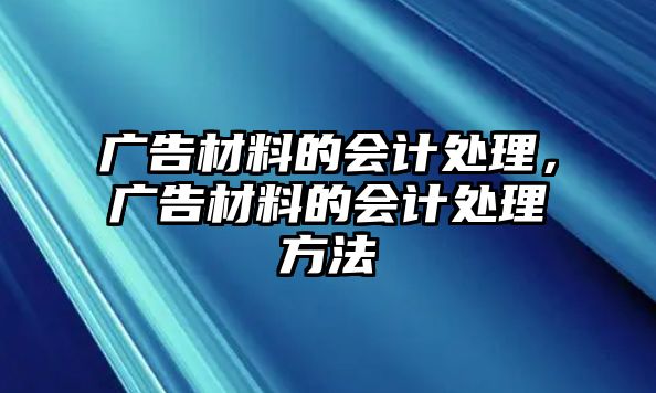 廣告材料的會計處理，廣告材料的會計處理方法