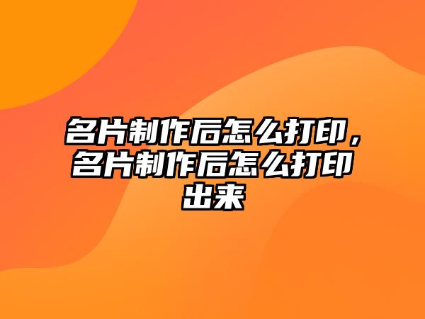 名片制作后怎么打印，名片制作后怎么打印出來