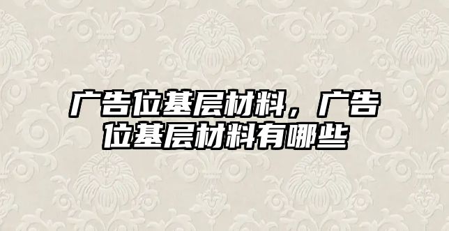 廣告位基層材料，廣告位基層材料有哪些