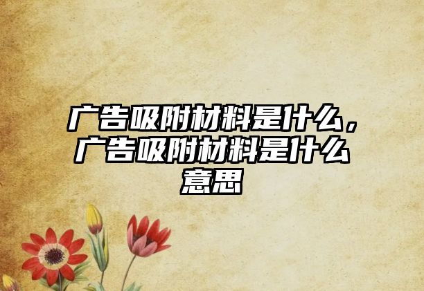 廣告吸附材料是什么，廣告吸附材料是什么意思