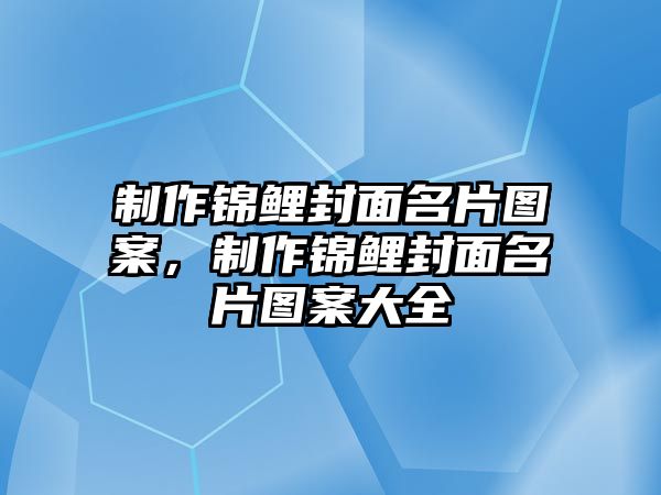 制作錦鯉封面名片圖案，制作錦鯉封面名片圖案大全