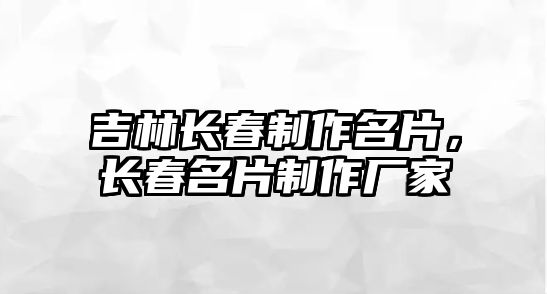 吉林長春制作名片，長春名片制作廠家