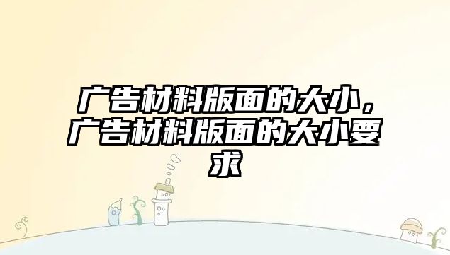 廣告材料版面的大小，廣告材料版面的大小要求