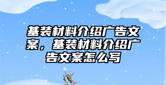 基裝材料介紹廣告文案，基裝材料介紹廣告文案怎么寫