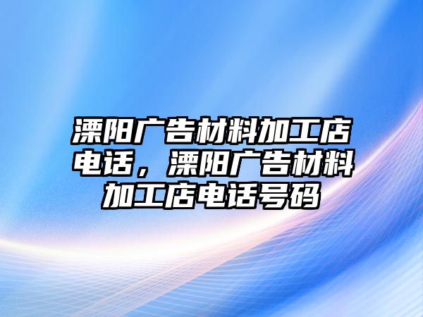 溧陽廣告材料加工店電話，溧陽廣告材料加工店電話號碼