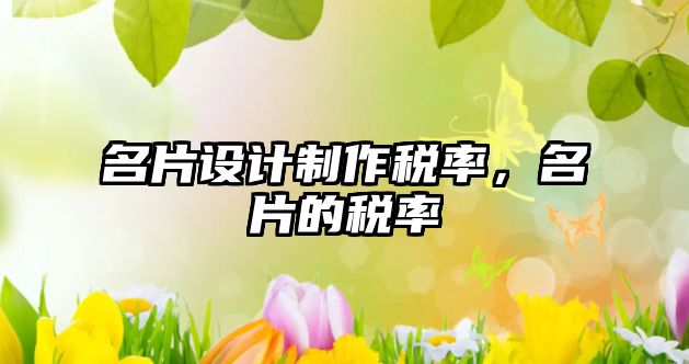 名片設(shè)計制作稅率，名片的稅率