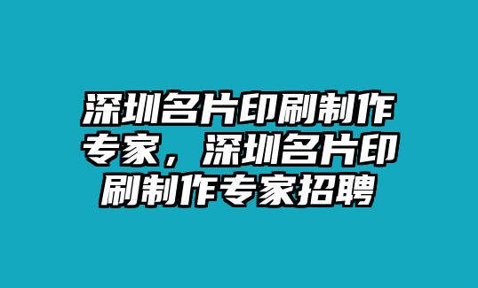 深圳名片印刷制作專家，深圳名片印刷制作專家招聘