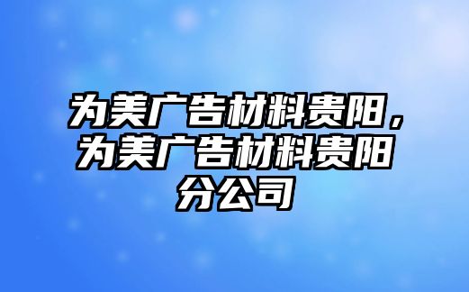 為美廣告材料貴陽，為美廣告材料貴陽分公司