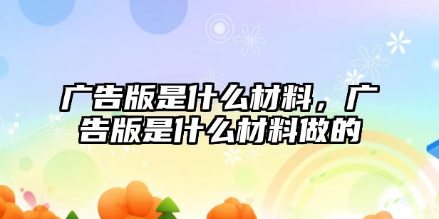 廣告版是什么材料，廣告版是什么材料做的