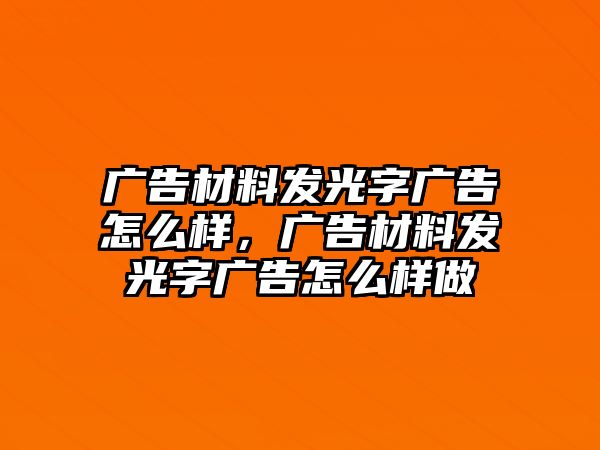 廣告材料發(fā)光字廣告怎么樣，廣告材料發(fā)光字廣告怎么樣做