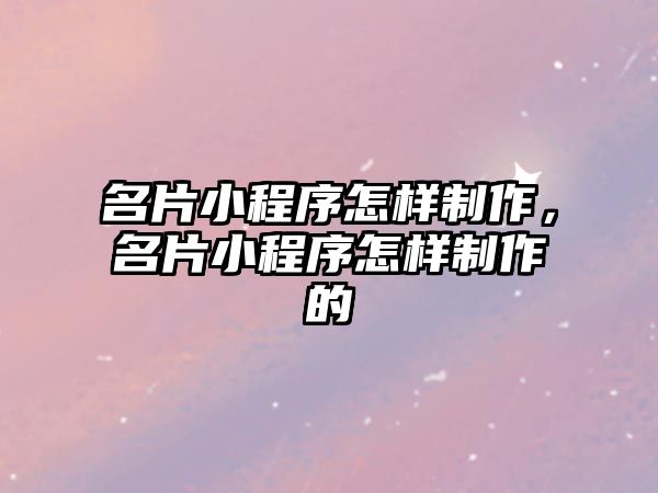 名片小程序怎樣制作，名片小程序怎樣制作的