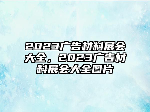 2023廣告材料展會大全，2023廣告材料展會大全圖片