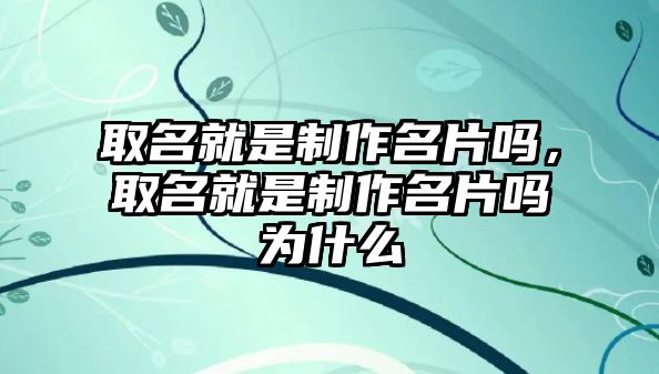 取名就是制作名片嗎，取名就是制作名片嗎為什么