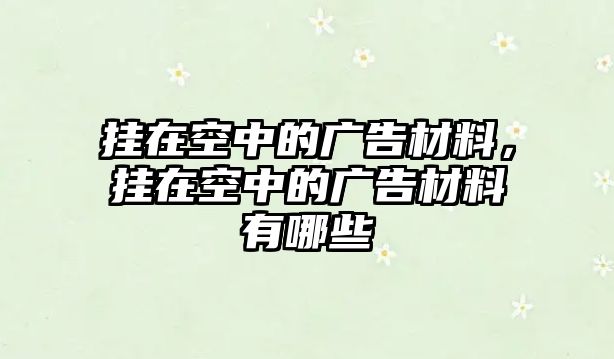 掛在空中的廣告材料，掛在空中的廣告材料有哪些