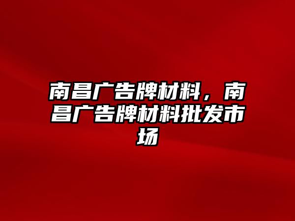 南昌廣告牌材料，南昌廣告牌材料批發(fā)市場