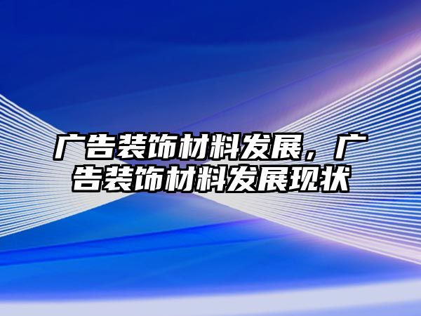 廣告裝飾材料發(fā)展，廣告裝飾材料發(fā)展現(xiàn)狀