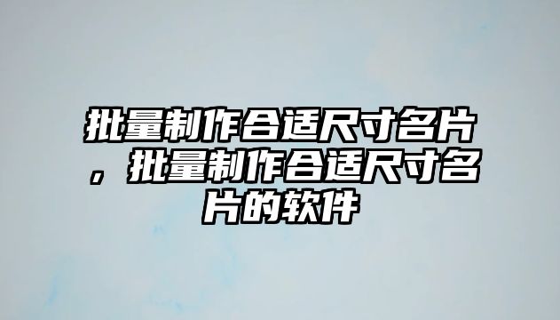 批量制作合適尺寸名片，批量制作合適尺寸名片的軟件