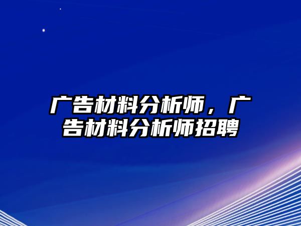 廣告材料分析師，廣告材料分析師招聘