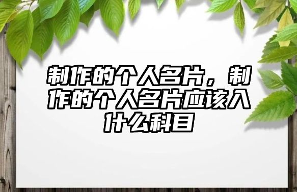 制作的個(gè)人名片，制作的個(gè)人名片應(yīng)該入什么科目