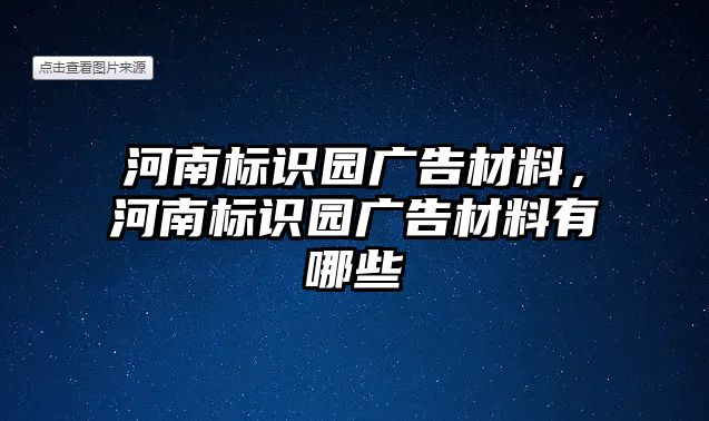 河南標(biāo)識(shí)園廣告材料，河南標(biāo)識(shí)園廣告材料有哪些