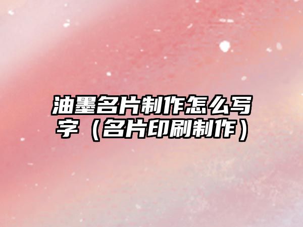 油墨名片制作怎么寫字（名片印刷制作）