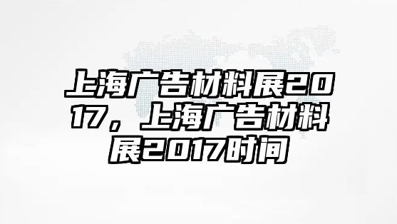 上海廣告材料展2017，上海廣告材料展2017時(shí)間