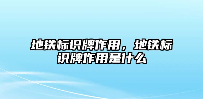 地鐵標(biāo)識(shí)牌作用，地鐵標(biāo)識(shí)牌作用是什么