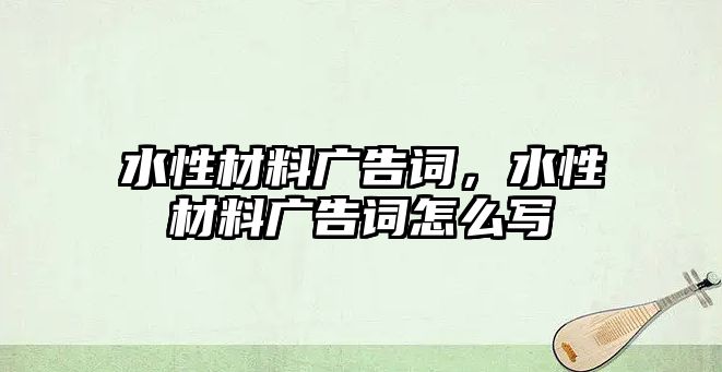 水性材料廣告詞，水性材料廣告詞怎么寫