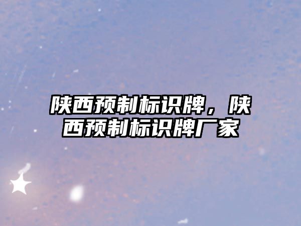 陜西預制標識牌，陜西預制標識牌廠家