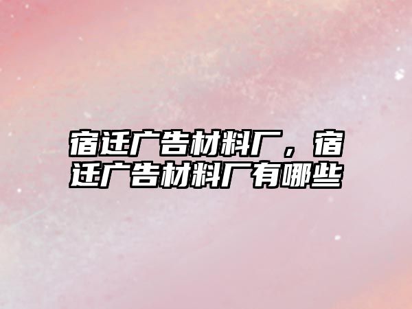 宿遷廣告材料廠，宿遷廣告材料廠有哪些