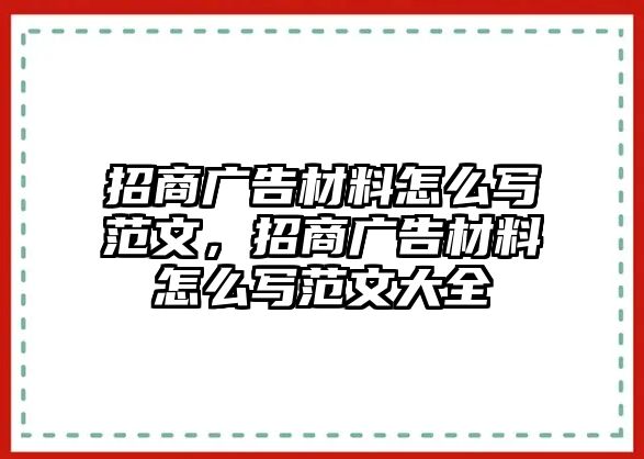 招商廣告材料怎么寫范文，招商廣告材料怎么寫范文大全