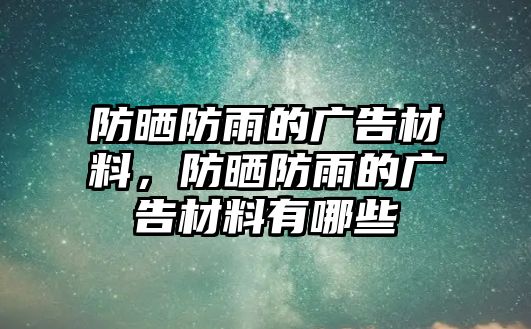 防曬防雨的廣告材料，防曬防雨的廣告材料有哪些