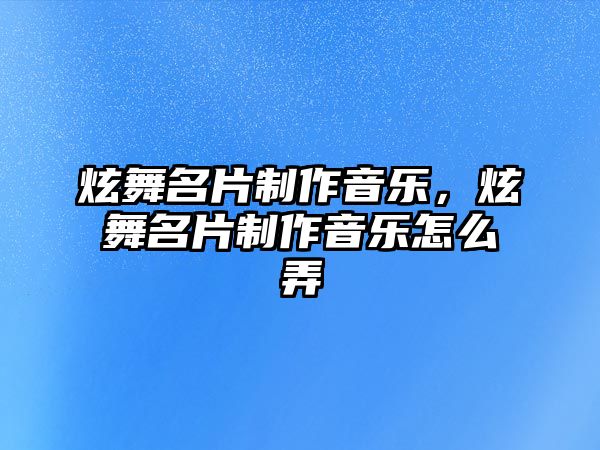 炫舞名片制作音樂，炫舞名片制作音樂怎么弄