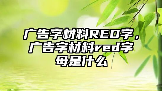 廣告字材料RED字，廣告字材料red字母是什么