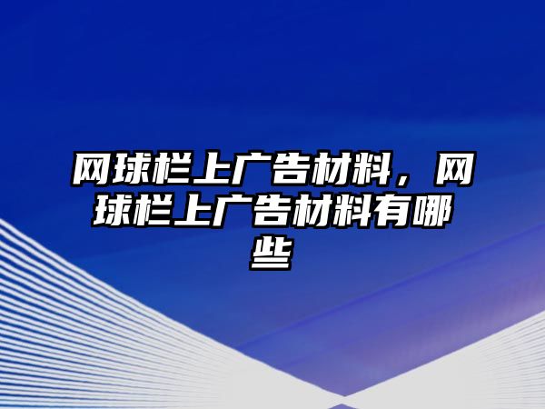 網(wǎng)球欄上廣告材料，網(wǎng)球欄上廣告材料有哪些