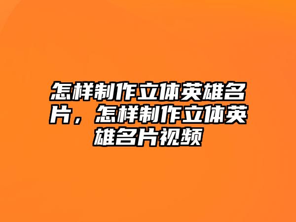 怎樣制作立體英雄名片，怎樣制作立體英雄名片視頻