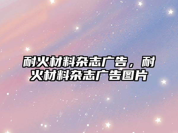 耐火材料雜志廣告，耐火材料雜志廣告圖片