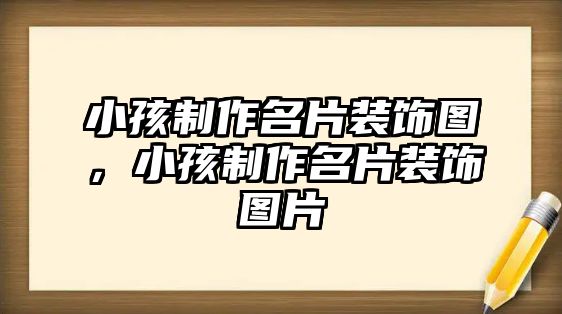 小孩制作名片裝飾圖，小孩制作名片裝飾圖片