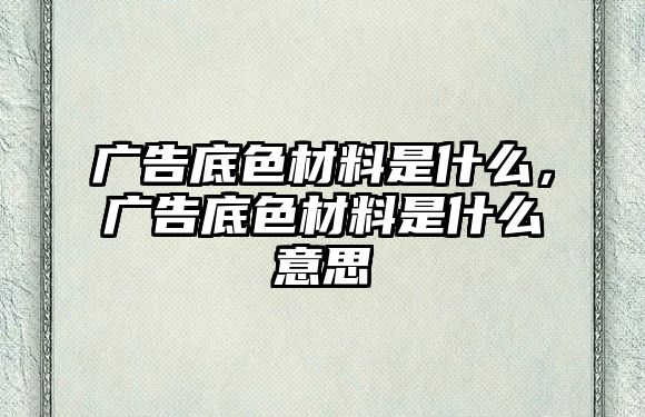 廣告底色材料是什么，廣告底色材料是什么意思