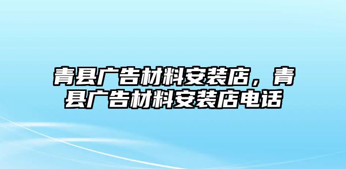 青縣廣告材料安裝店，青縣廣告材料安裝店電話