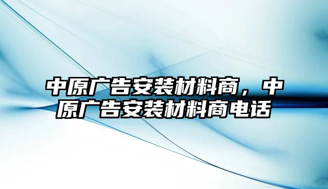 中原廣告安裝材料商，中原廣告安裝材料商電話(huà)