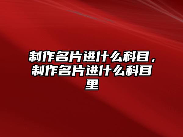 制作名片進(jìn)什么科目，制作名片進(jìn)什么科目里