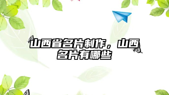 山西省名片制作，山西名片有哪些