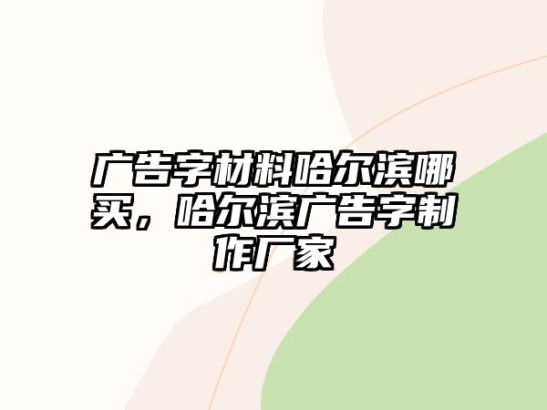 廣告字材料哈爾濱哪買，哈爾濱廣告字制作廠家