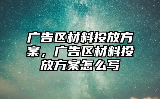 廣告區(qū)材料投放方案，廣告區(qū)材料投放方案怎么寫