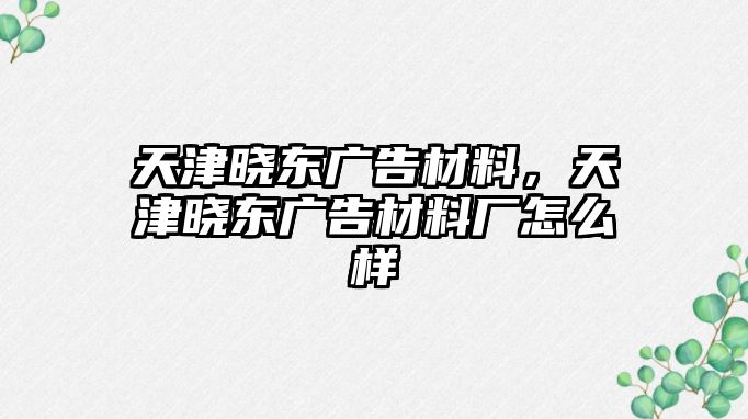 天津曉東廣告材料，天津曉東廣告材料廠怎么樣