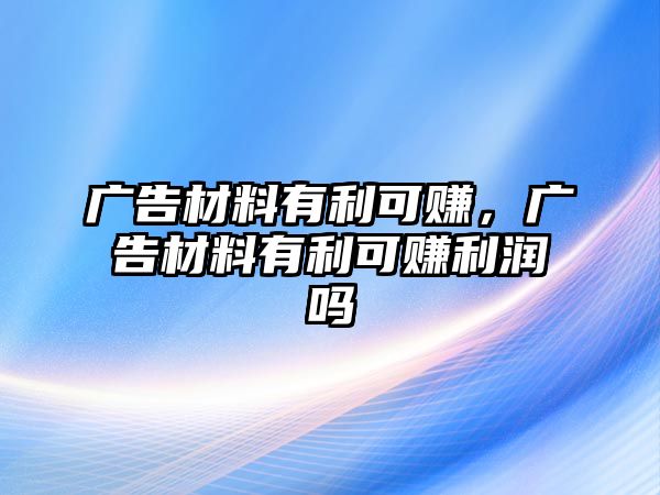 廣告材料有利可賺，廣告材料有利可賺利潤嗎