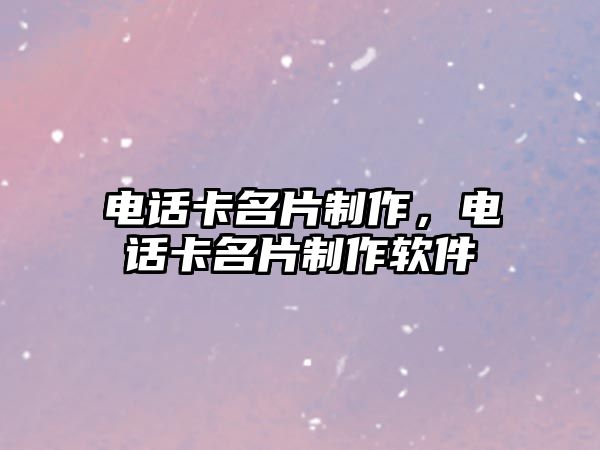 電話卡名片制作，電話卡名片制作軟件