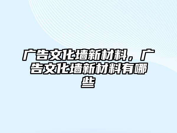 廣告文化墻新材料，廣告文化墻新材料有哪些